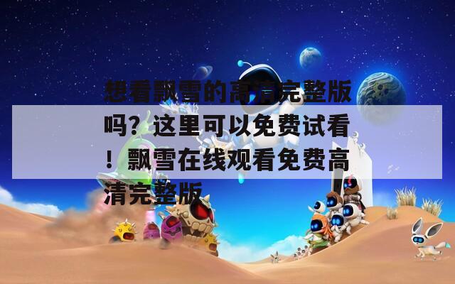 想看飘雪的高清完整版吗？这里可以免费试看！飘雪在线观看免费高清完整版-第1张图片-一粒游戏网