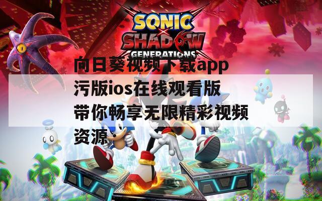 向日葵视频下载app污版ios在线观看版带你畅享无限精彩视频资源-第1张图片-一粒游戏网