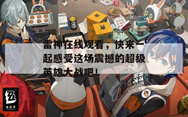 雷神在线观看，快来一起感受这场震撼的超级英雄大战吧！-第1张图片-一粒游戏网