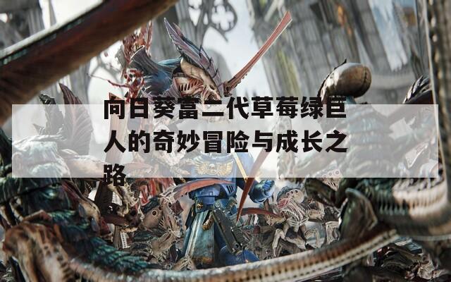 向日葵富二代草莓绿巨人的奇妙冒险与成长之路-第1张图片-一粒游戏网