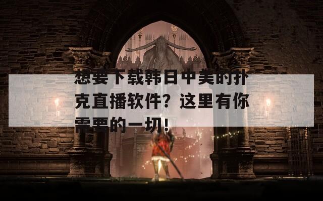 想要下载韩日中美的扑克直播软件？这里有你需要的一切！-第1张图片-一粒游戏网