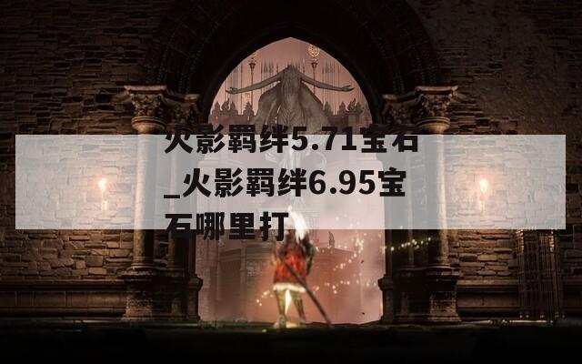 火影羁绊5.71宝石_火影羁绊6.95宝石哪里打-第1张图片-一粒游戏网