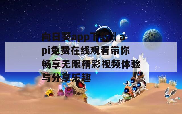 向日葵app下载汅api免费在线观看带你畅享无限精彩视频体验与分享乐趣-第1张图片-一粒游戏网