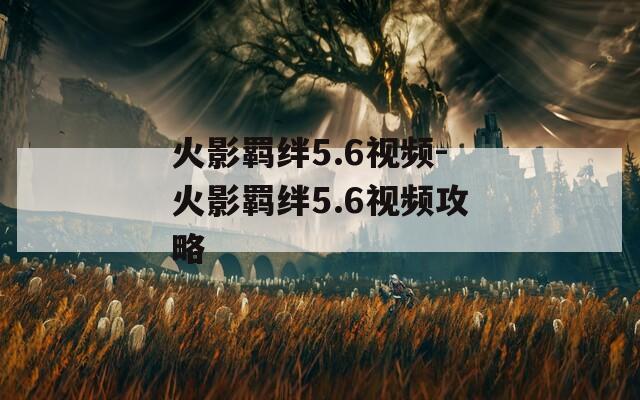 火影羁绊5.6视频-火影羁绊5.6视频攻略-第1张图片-一粒游戏网