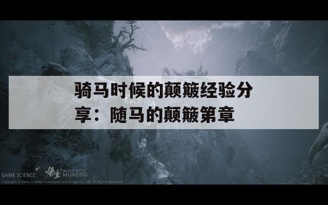 骑马时候的颠簸经验分享：随马的颠簸第章-第1张图片-一粒游戏网