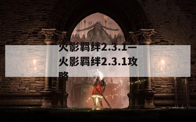 火影羁绊2.3.1—火影羁绊2.3.1攻略-第1张图片-一粒游戏网