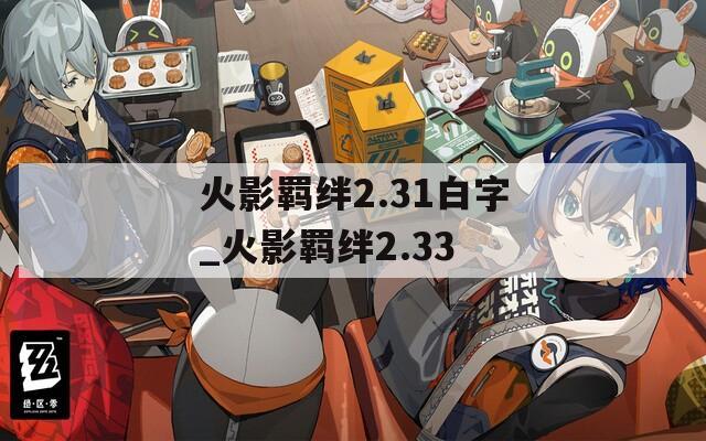 火影羁绊2.31白字_火影羁绊2.33-第1张图片-一粒游戏网