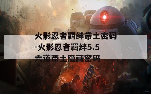 火影忍者羁绊带土密码-火影忍者羁绊5.5六道带土隐藏密码-第1张图片-一粒游戏网