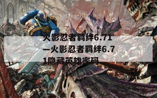 火影忍者羁绊6.71—火影忍者羁绊6.71隐藏英雄密码-第1张图片-一粒游戏网
