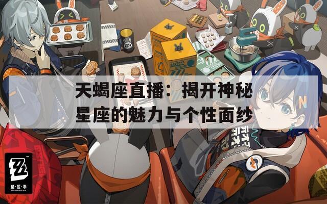 天蝎座直播：揭开神秘星座的魅力与个性面纱-第1张图片-一粒游戏网