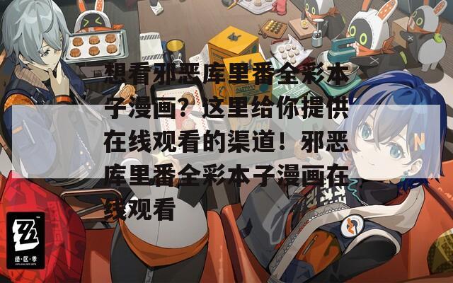 想看邪恶库里番全彩本子漫画？这里给你提供在线观看的渠道！邪恶库里番全彩本子漫画在线观看-第1张图片-一粒游戏网