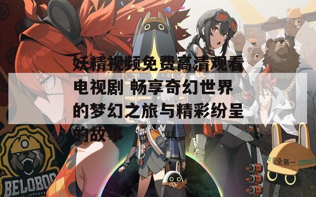 妖精视频免费高清观看电视剧 畅享奇幻世界的梦幻之旅与精彩纷呈的故事-第1张图片-一粒游戏网