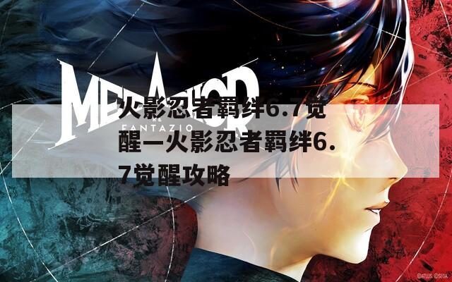 火影忍者羁绊6.7觉醒—火影忍者羁绊6.7觉醒攻略-第1张图片-一粒游戏网