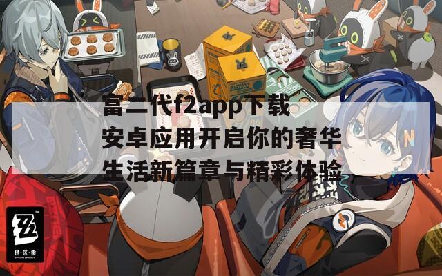 富二代f2app下载安卓应用开启你的奢华生活新篇章与精彩体验-第1张图片-一粒游戏网
