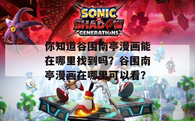 你知道谷围南亭漫画能在哪里找到吗？谷围南亭漫画在哪里可以看？-第1张图片-一粒游戏网