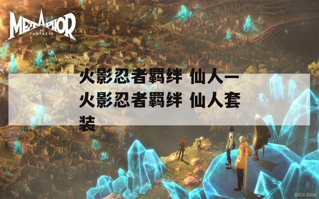 火影忍者羁绊 仙人—火影忍者羁绊 仙人套装-第1张图片-一粒游戏网