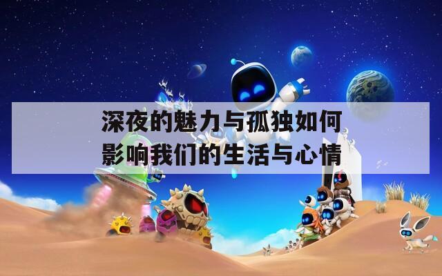 深夜的魅力与孤独如何影响我们的生活与心情-第1张图片-一粒游戏网