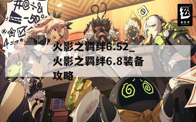火影之羁绊6.52_火影之羁绊6.8装备攻略-第1张图片-一粒游戏网