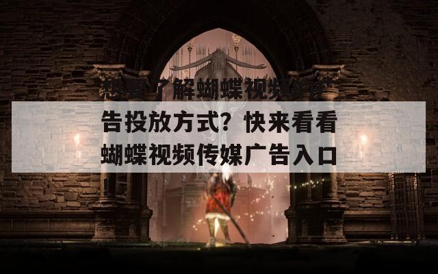 想要了解蝴蝶视频的广告投放方式？快来看看蝴蝶视频传媒广告入口！-第1张图片-一粒游戏网