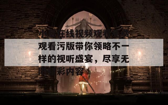 小草在线视频观看免费观看污版带你领略不一样的视听盛宴，尽享无限精彩内容-第1张图片-一粒游戏网