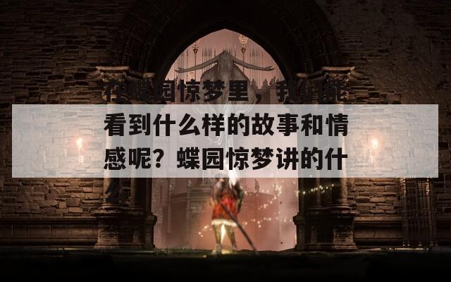 在蝶园惊梦里，我们能看到什么样的故事和情感呢？蝶园惊梦讲的什么-第1张图片-一粒游戏网