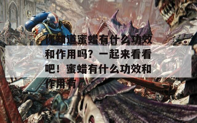 你知道蜜蜡有什么功效和作用吗？一起来看看吧！蜜蜡有什么功效和作用有-第1张图片-一粒游戏网