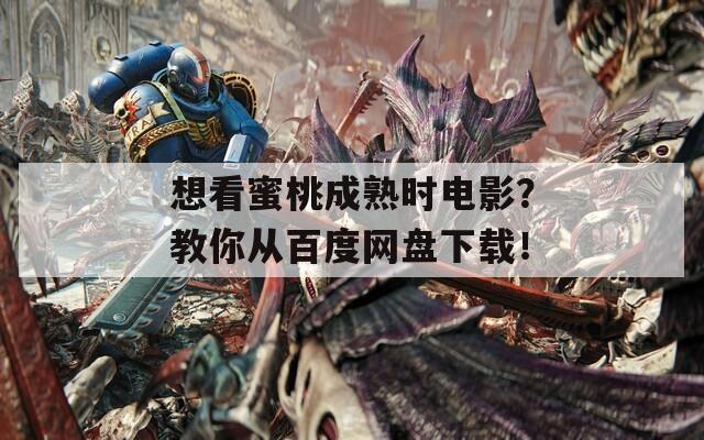 想看蜜桃成熟时电影？教你从百度网盘下载！-第1张图片-一粒游戏网