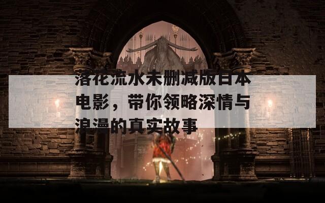 落花流水未删减版日本电影，带你领略深情与浪漫的真实故事-第1张图片-一粒游戏网