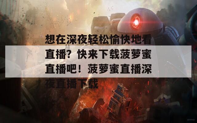 想在深夜轻松愉快地看直播？快来下载菠萝蜜直播吧！菠萝蜜直播深夜直播下载-第1张图片-一粒游戏网