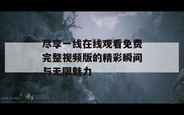 尽享一线在线观看免费完整视频版的精彩瞬间与无限魅力-第1张图片-一粒游戏网