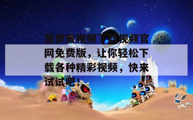 菠萝蜜视频下载视频官网免费版，让你轻松下载各种精彩视频，快来试试吧！-第1张图片-一粒游戏网