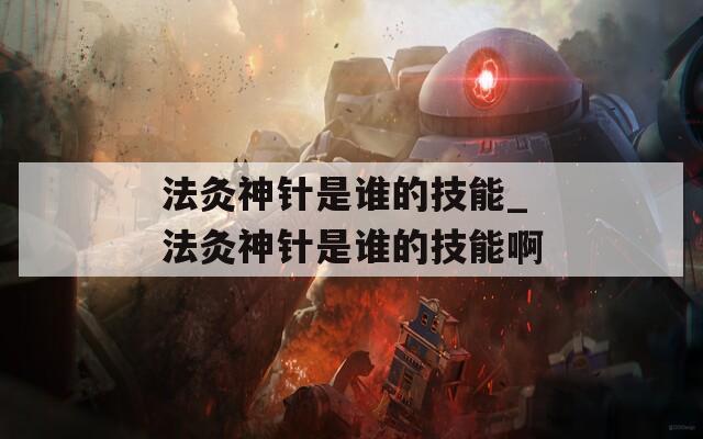 法灸神针是谁的技能_法灸神针是谁的技能啊-第1张图片-一粒游戏网