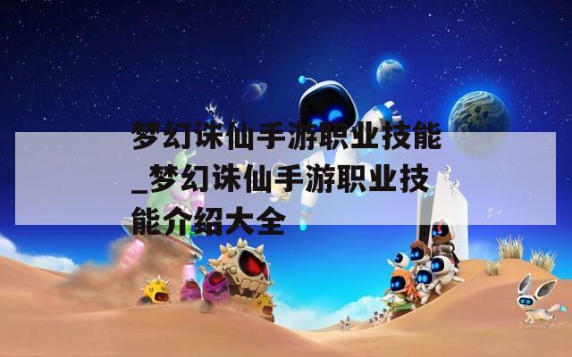 梦幻诛仙手游职业技能_梦幻诛仙手游职业技能介绍大全-第1张图片-一粒游戏网