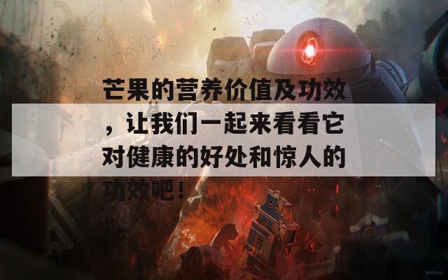 芒果的营养价值及功效，让我们一起来看看它对健康的好处和惊人的功效吧！-第1张图片-一粒游戏网