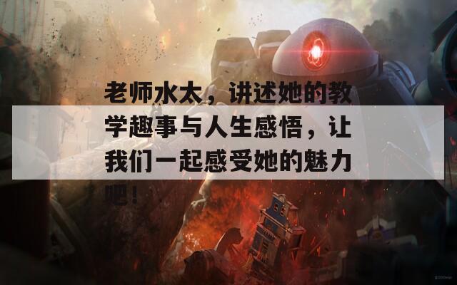 老师水太，讲述她的教学趣事与人生感悟，让我们一起感受她的魅力吧！-第1张图片-一粒游戏网