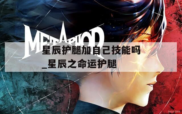 星辰护腿加自己技能吗_星辰之命运护腿-第1张图片-一粒游戏网