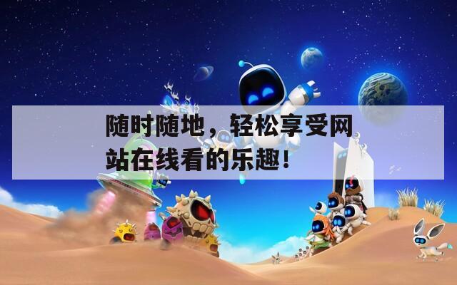 随时随地，轻松享受网站在线看的乐趣！-第1张图片-一粒游戏网