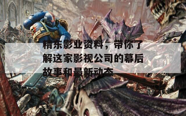 精东影业资料，带你了解这家影视公司的幕后故事和最新动态-第1张图片-一粒游戏网