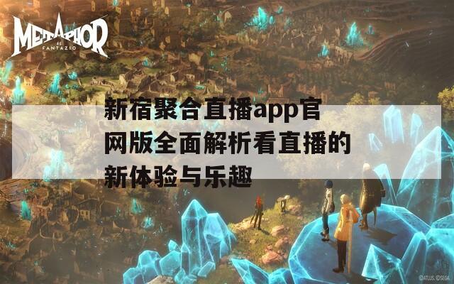 新宿聚合直播app官网版全面解析看直播的新体验与乐趣-第1张图片-一粒游戏网