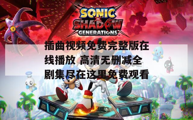 插曲视频免费完整版在线播放 高清无删减全剧集尽在这里免费观看-第1张图片-一粒游戏网