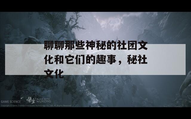聊聊那些神秘的社团文化和它们的趣事，秘社文化-第1张图片-一粒游戏网