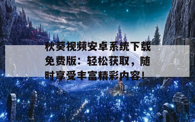 秋葵视频安卓系统下载免费版：轻松获取，随时享受丰富精彩内容！-第1张图片-一粒游戏网
