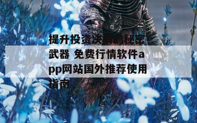 提升投资决策的秘密 武器 免费行情软件app网站国外推荐使用指南-第1张图片-一粒游戏网