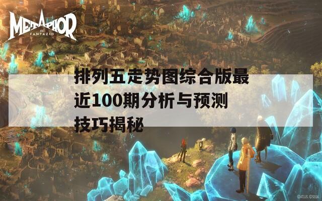 排列五走势图综合版最近100期分析与预测技巧揭秘-第1张图片-一粒游戏网