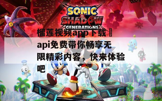 榴莲视频app下载汅api免费带你畅享无限精彩内容，快来体验吧-第1张图片-一粒游戏网