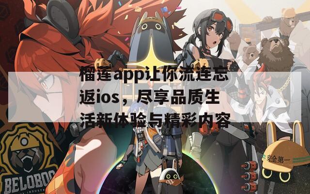 榴莲app让你流连忘返ios，尽享品质生活新体验与精彩内容-第1张图片-一粒游戏网