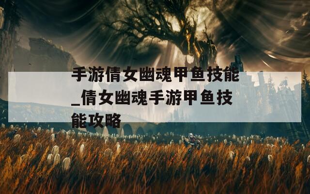 手游倩女幽魂甲鱼技能_倩女幽魂手游甲鱼技能攻略-第1张图片-一粒游戏网