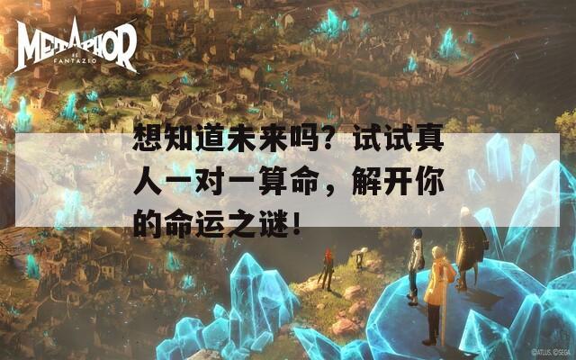 想知道未来吗？试试真人一对一算命，解开你的命运之谜！-第1张图片-一粒游戏网
