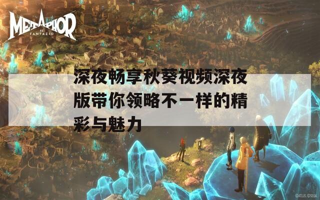 深夜畅享秋葵视频深夜版带你领略不一样的精彩与魅力-第1张图片-一粒游戏网