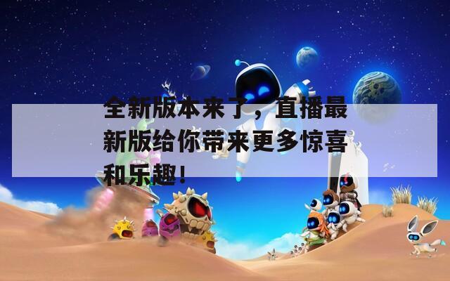全新版本来了，直播最新版给你带来更多惊喜和乐趣！-第1张图片-一粒游戏网